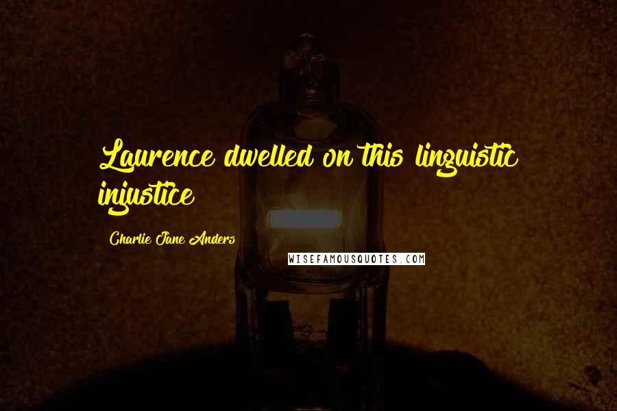 Charlie Jane Anders Quotes: Laurence dwelled on this linguistic injustice