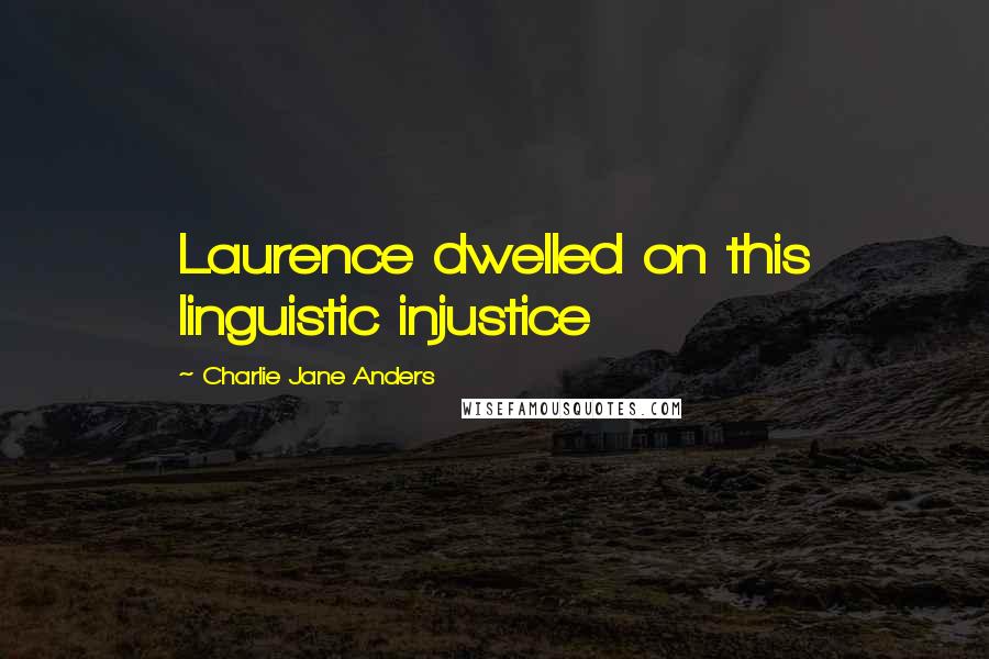 Charlie Jane Anders Quotes: Laurence dwelled on this linguistic injustice