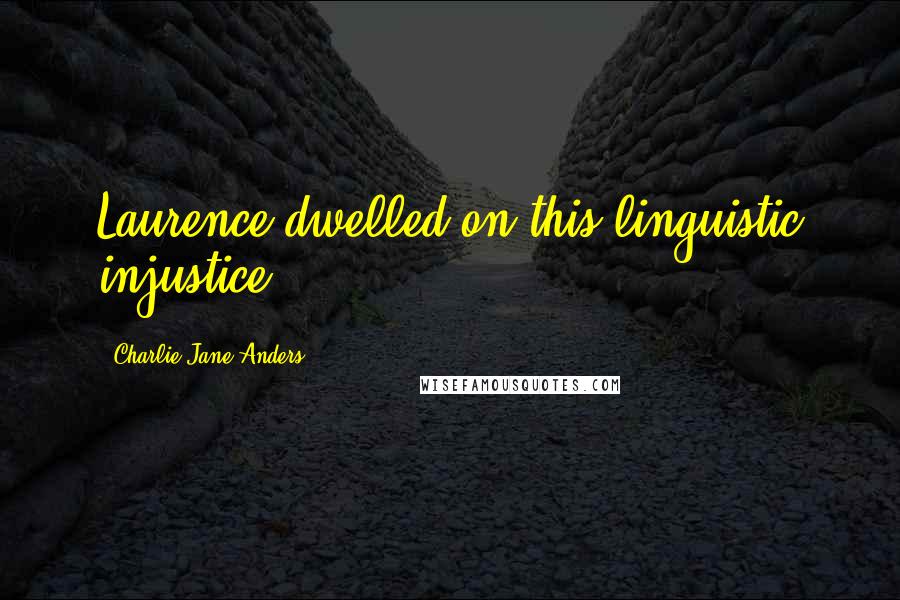 Charlie Jane Anders Quotes: Laurence dwelled on this linguistic injustice