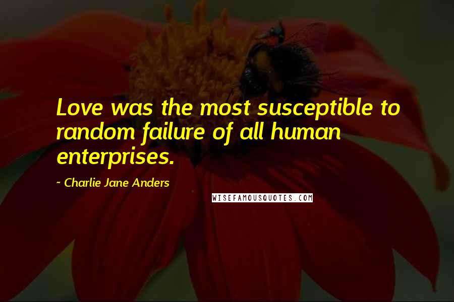 Charlie Jane Anders Quotes: Love was the most susceptible to random failure of all human enterprises.