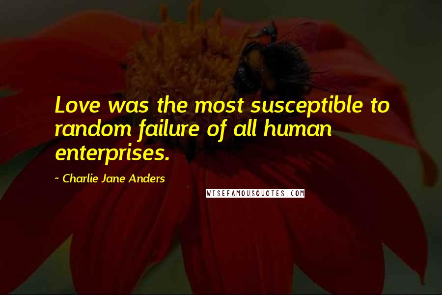 Charlie Jane Anders Quotes: Love was the most susceptible to random failure of all human enterprises.