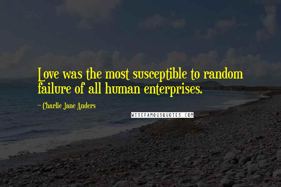 Charlie Jane Anders Quotes: Love was the most susceptible to random failure of all human enterprises.