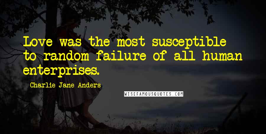 Charlie Jane Anders Quotes: Love was the most susceptible to random failure of all human enterprises.