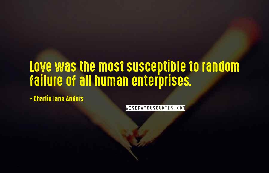 Charlie Jane Anders Quotes: Love was the most susceptible to random failure of all human enterprises.