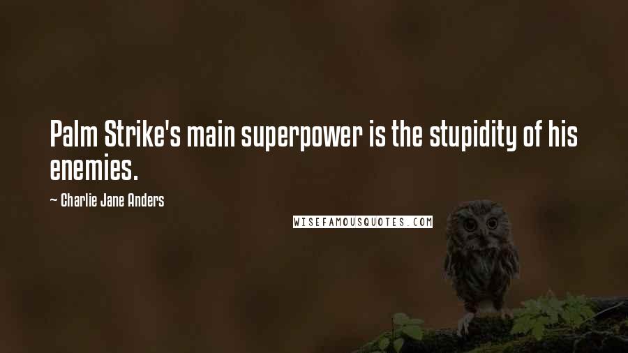 Charlie Jane Anders Quotes: Palm Strike's main superpower is the stupidity of his enemies.