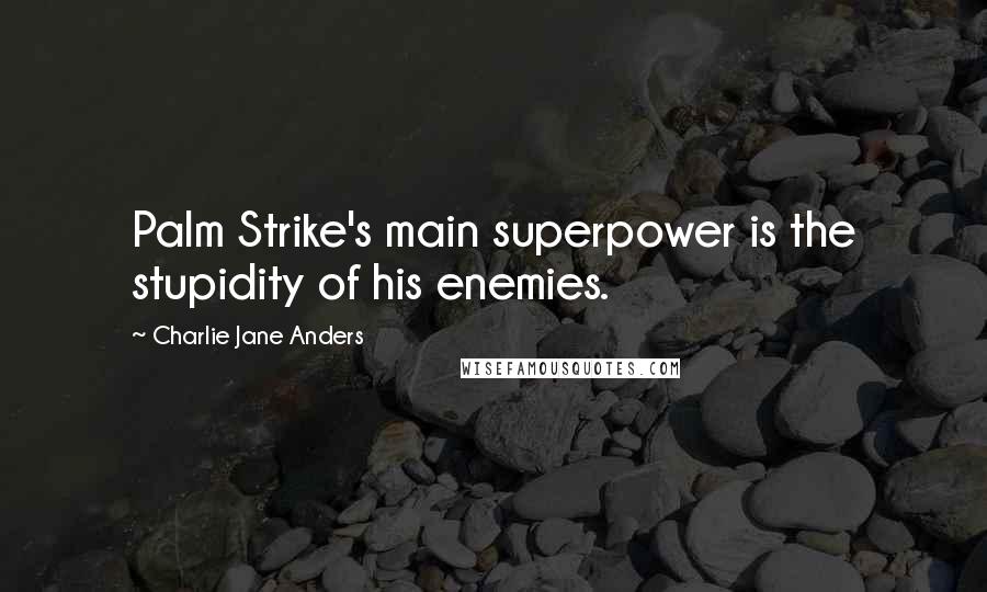 Charlie Jane Anders Quotes: Palm Strike's main superpower is the stupidity of his enemies.