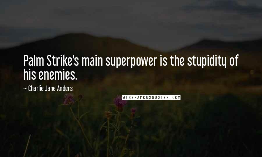 Charlie Jane Anders Quotes: Palm Strike's main superpower is the stupidity of his enemies.