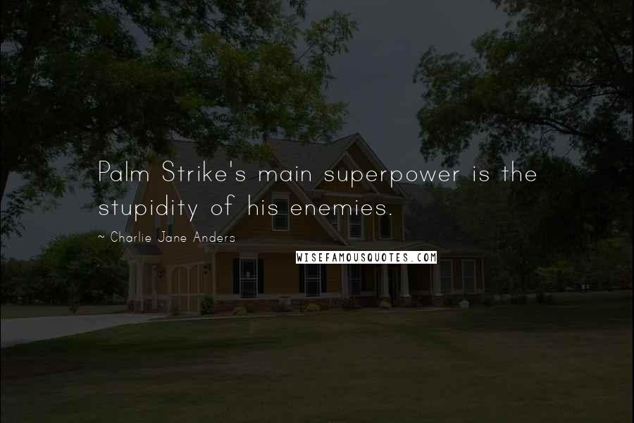 Charlie Jane Anders Quotes: Palm Strike's main superpower is the stupidity of his enemies.