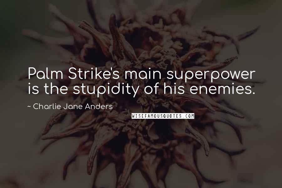 Charlie Jane Anders Quotes: Palm Strike's main superpower is the stupidity of his enemies.