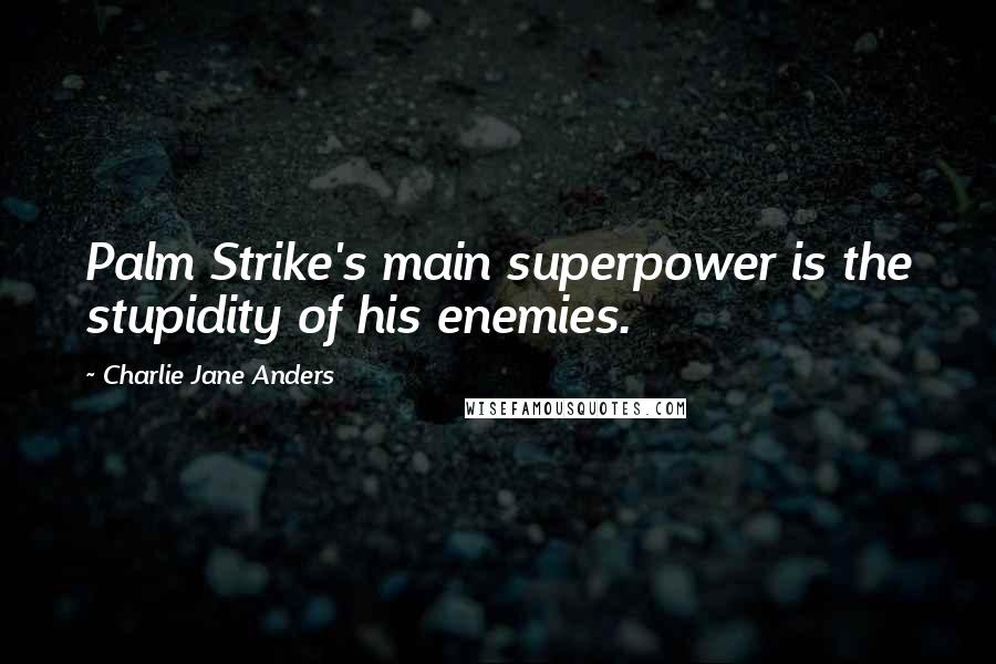 Charlie Jane Anders Quotes: Palm Strike's main superpower is the stupidity of his enemies.