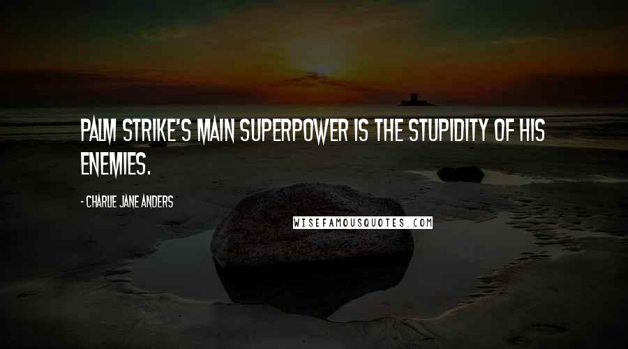 Charlie Jane Anders Quotes: Palm Strike's main superpower is the stupidity of his enemies.