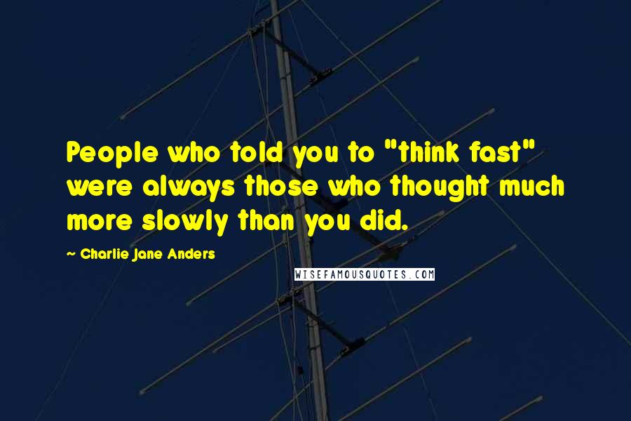 Charlie Jane Anders Quotes: People who told you to "think fast" were always those who thought much more slowly than you did.
