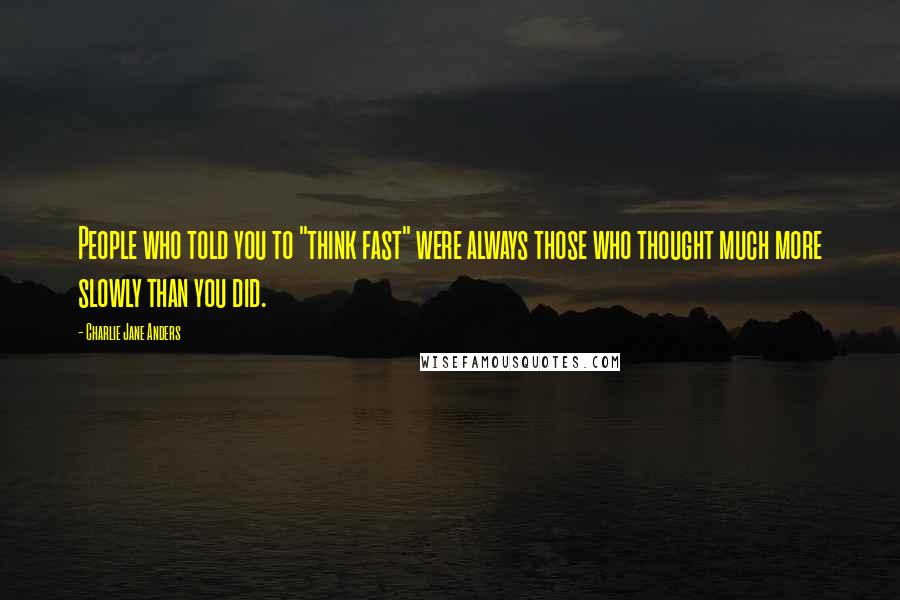 Charlie Jane Anders Quotes: People who told you to "think fast" were always those who thought much more slowly than you did.