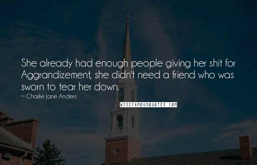 Charlie Jane Anders Quotes: She already had enough people giving her shit for Aggrandizement, she didn't need a friend who was sworn to tear her down.