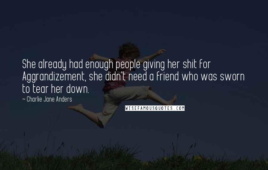 Charlie Jane Anders Quotes: She already had enough people giving her shit for Aggrandizement, she didn't need a friend who was sworn to tear her down.