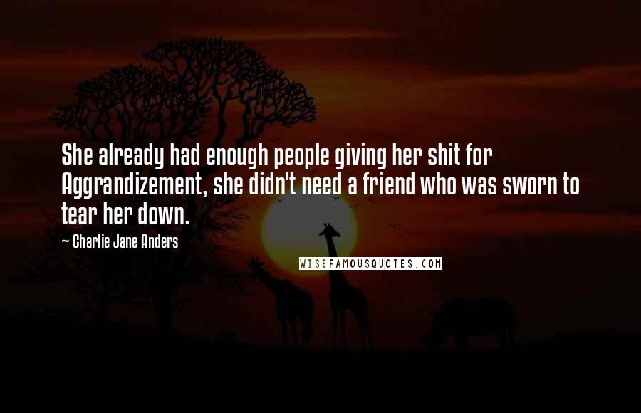 Charlie Jane Anders Quotes: She already had enough people giving her shit for Aggrandizement, she didn't need a friend who was sworn to tear her down.