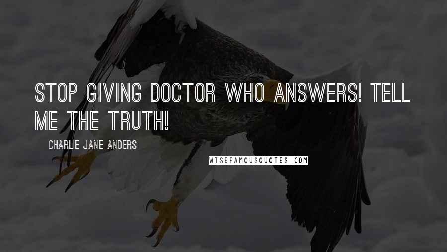 Charlie Jane Anders Quotes: Stop giving Doctor Who answers! Tell me the truth!