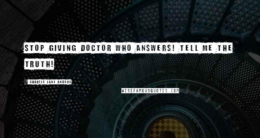 Charlie Jane Anders Quotes: Stop giving Doctor Who answers! Tell me the truth!