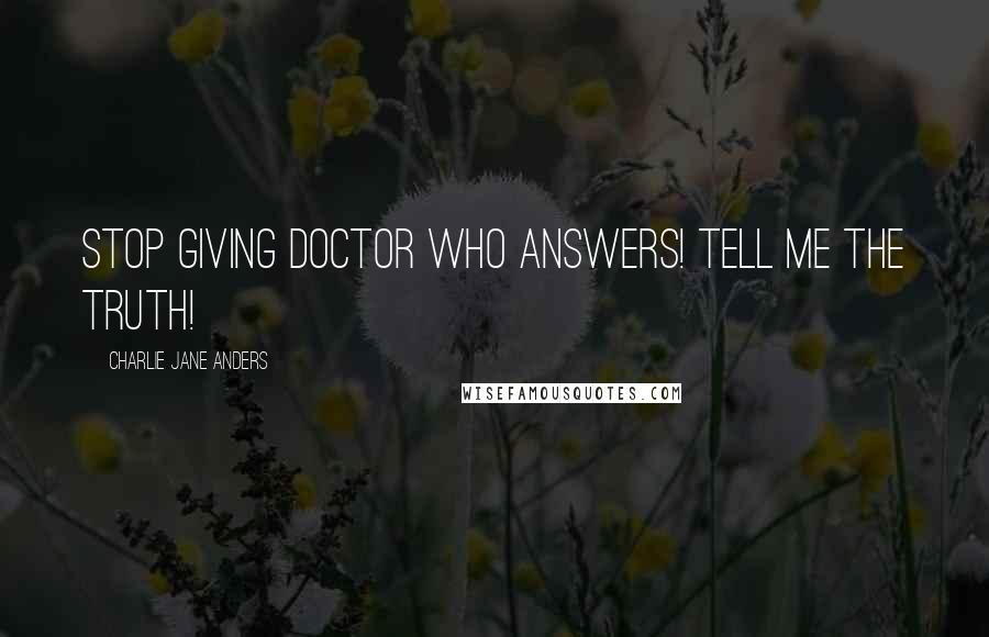 Charlie Jane Anders Quotes: Stop giving Doctor Who answers! Tell me the truth!