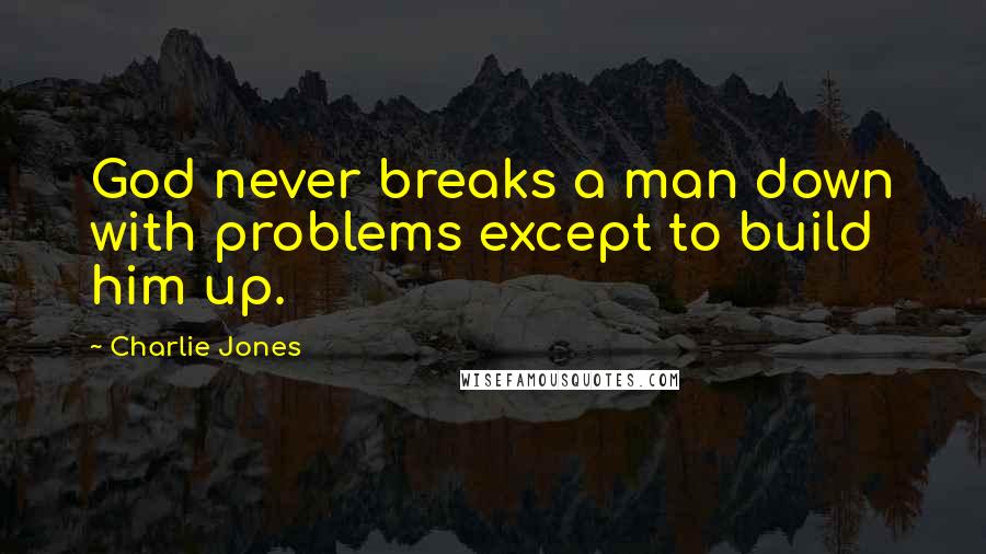 Charlie Jones Quotes: God never breaks a man down with problems except to build him up.