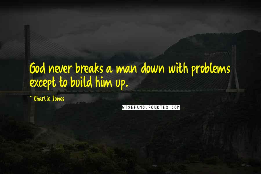 Charlie Jones Quotes: God never breaks a man down with problems except to build him up.