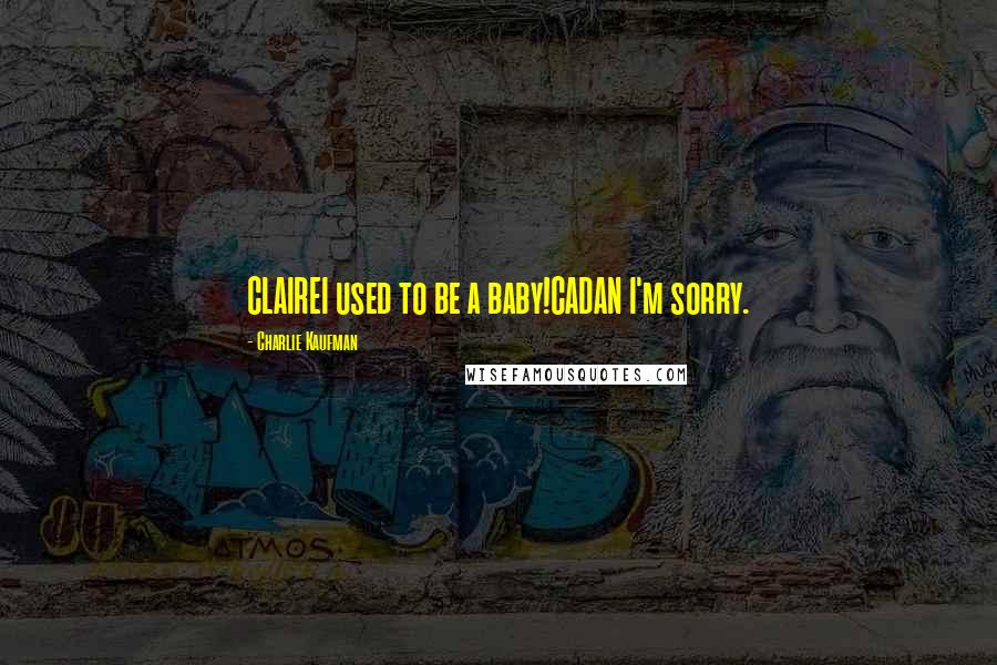 Charlie Kaufman Quotes: CLAIREI used to be a baby!CADAN I'm sorry.