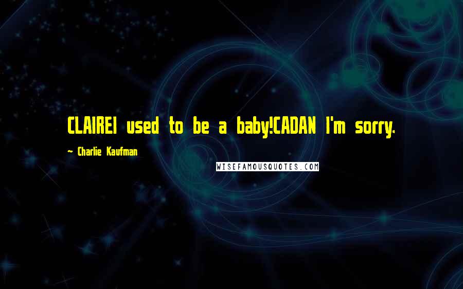 Charlie Kaufman Quotes: CLAIREI used to be a baby!CADAN I'm sorry.