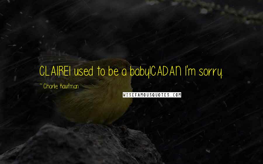Charlie Kaufman Quotes: CLAIREI used to be a baby!CADAN I'm sorry.