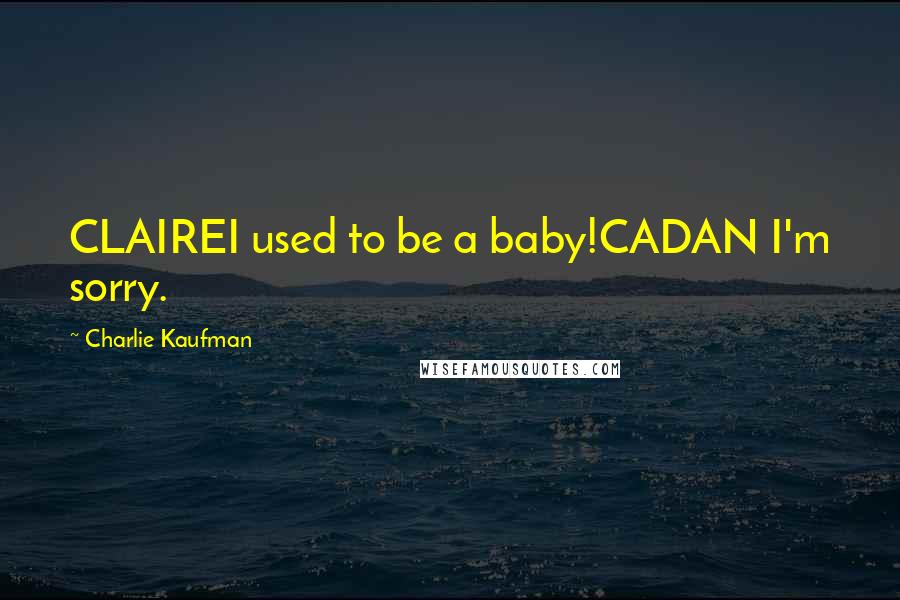 Charlie Kaufman Quotes: CLAIREI used to be a baby!CADAN I'm sorry.