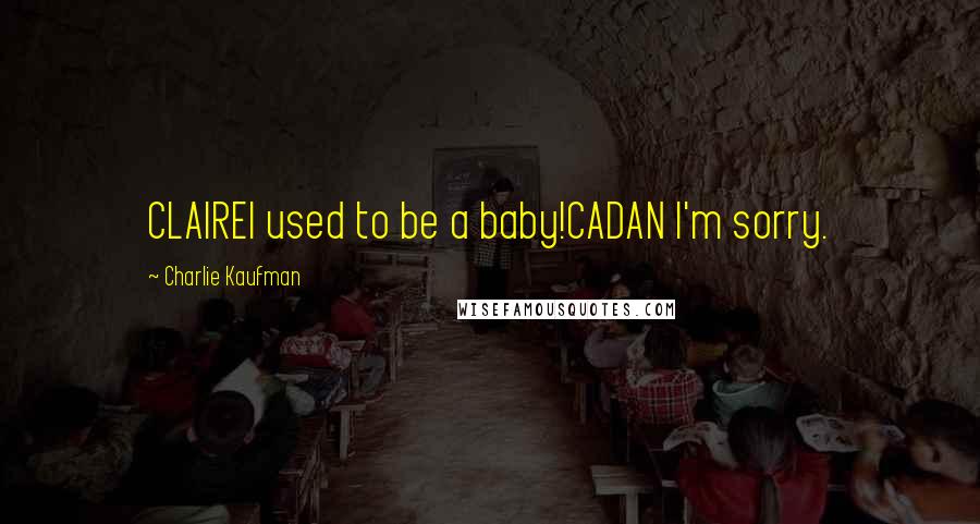 Charlie Kaufman Quotes: CLAIREI used to be a baby!CADAN I'm sorry.