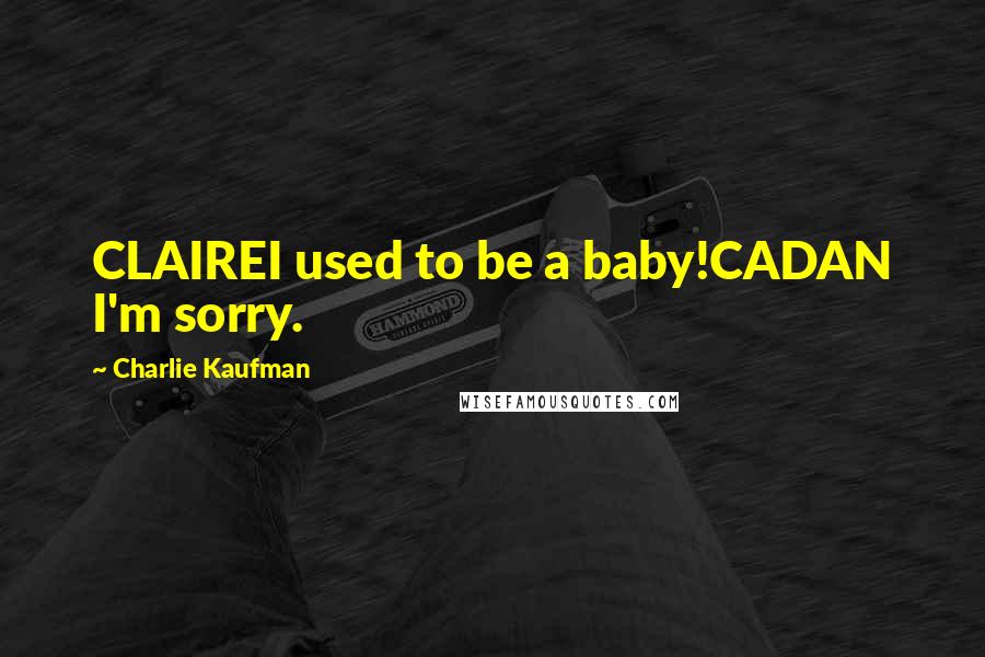 Charlie Kaufman Quotes: CLAIREI used to be a baby!CADAN I'm sorry.