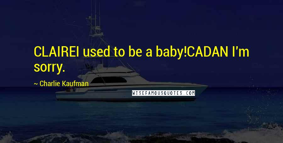 Charlie Kaufman Quotes: CLAIREI used to be a baby!CADAN I'm sorry.