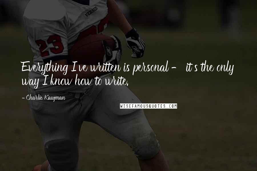 Charlie Kaufman Quotes: Everything I've written is personal - it's the only way I know how to write.