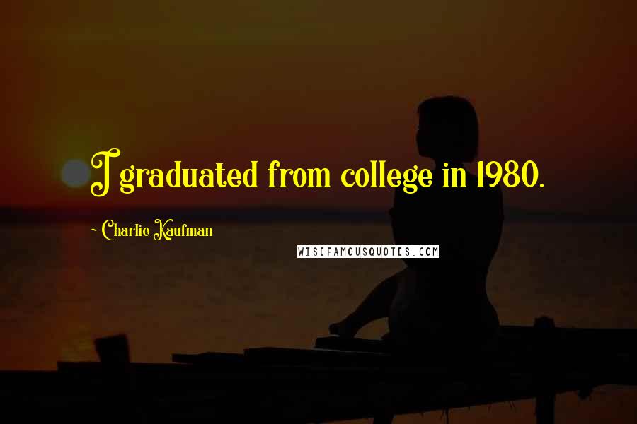 Charlie Kaufman Quotes: I graduated from college in 1980.