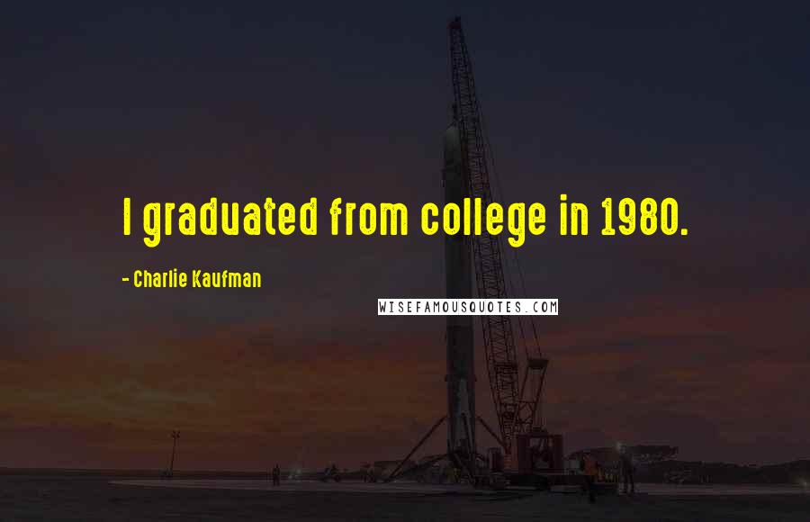 Charlie Kaufman Quotes: I graduated from college in 1980.