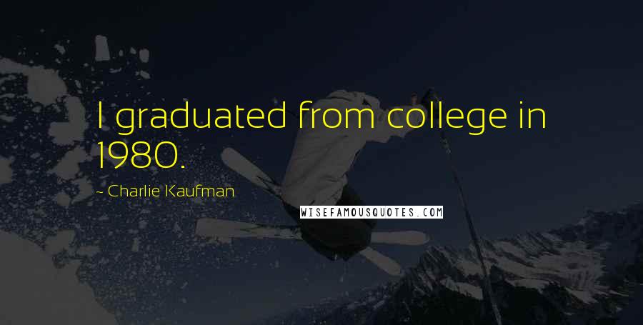 Charlie Kaufman Quotes: I graduated from college in 1980.