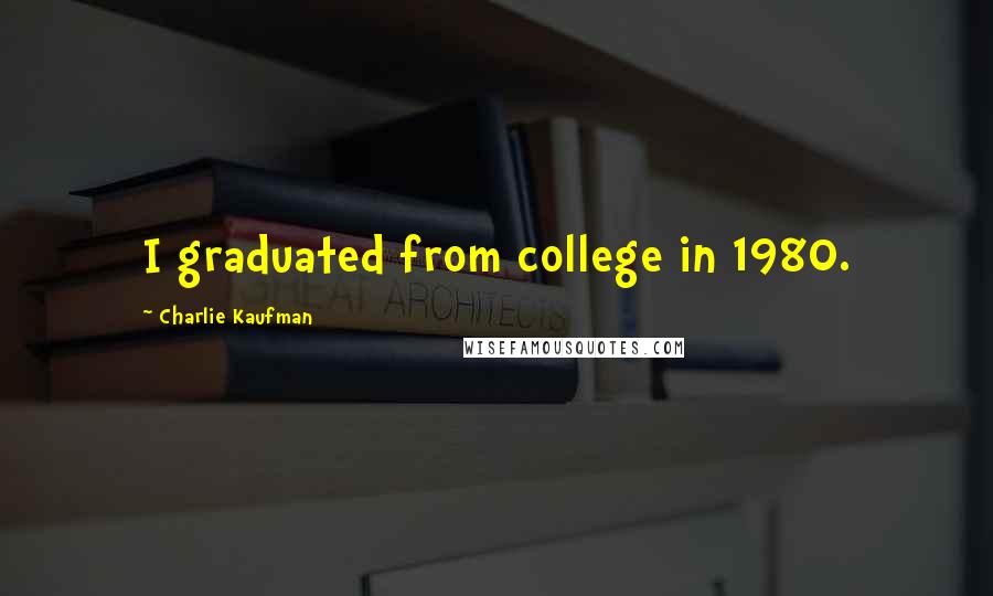 Charlie Kaufman Quotes: I graduated from college in 1980.