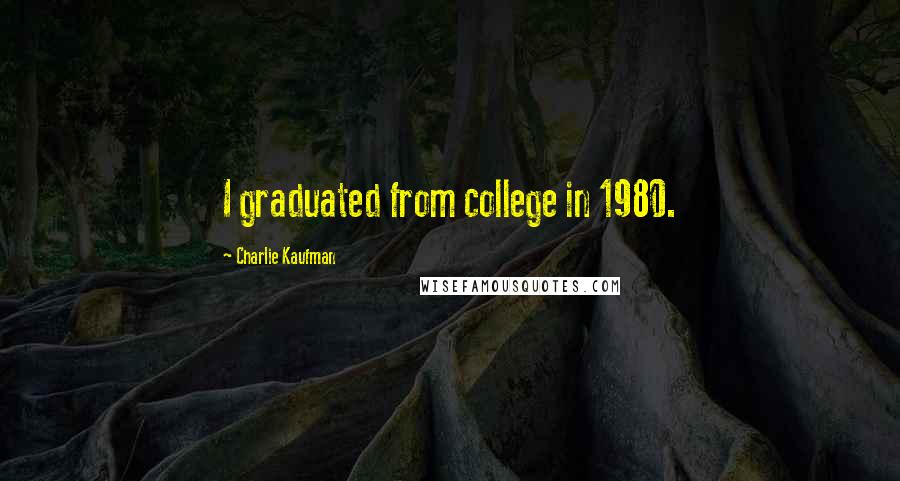 Charlie Kaufman Quotes: I graduated from college in 1980.