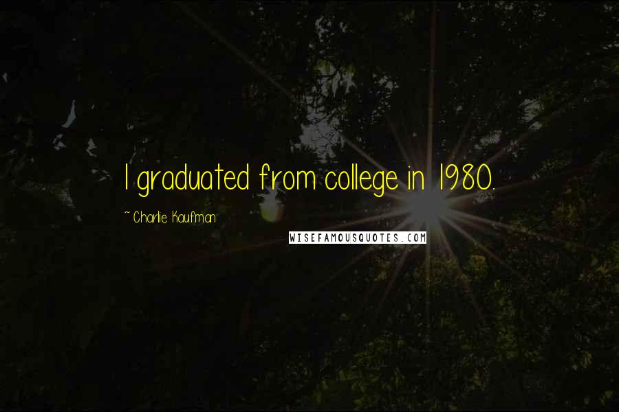 Charlie Kaufman Quotes: I graduated from college in 1980.