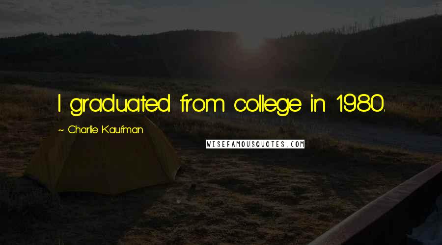 Charlie Kaufman Quotes: I graduated from college in 1980.