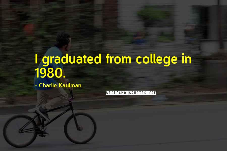 Charlie Kaufman Quotes: I graduated from college in 1980.