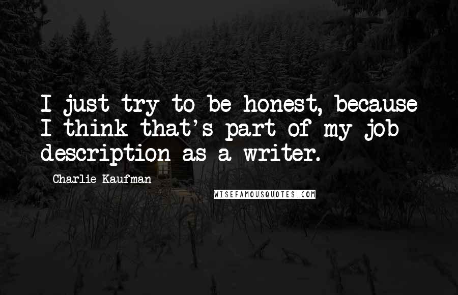 Charlie Kaufman Quotes: I just try to be honest, because I think that's part of my job description as a writer.