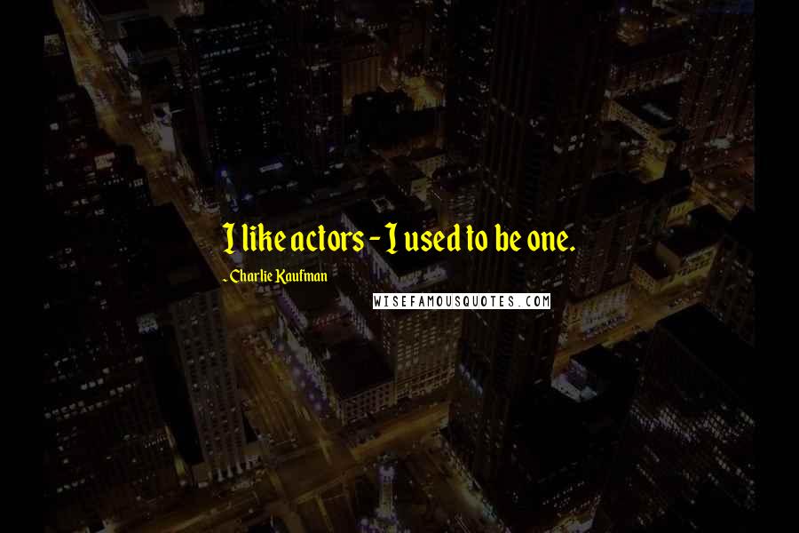 Charlie Kaufman Quotes: I like actors - I used to be one.