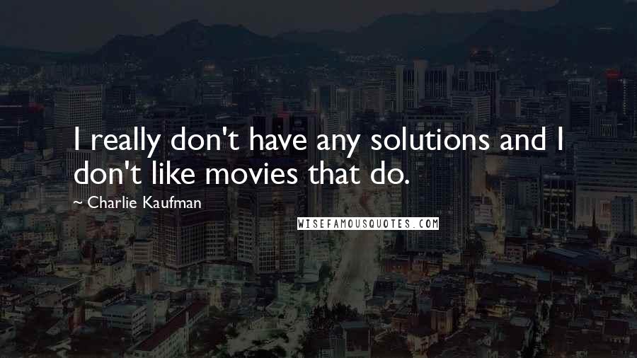 Charlie Kaufman Quotes: I really don't have any solutions and I don't like movies that do.