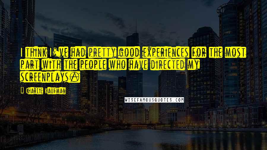 Charlie Kaufman Quotes: I think I've had pretty good experiences for the most part with the people who have directed my screenplays.