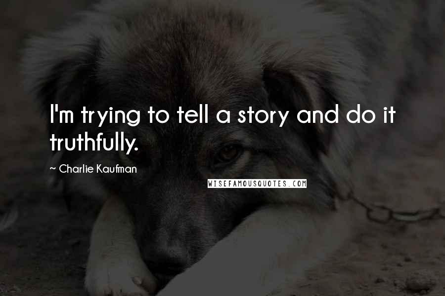 Charlie Kaufman Quotes: I'm trying to tell a story and do it truthfully.