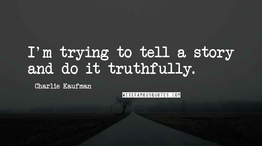 Charlie Kaufman Quotes: I'm trying to tell a story and do it truthfully.