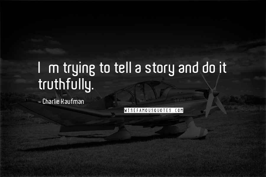Charlie Kaufman Quotes: I'm trying to tell a story and do it truthfully.