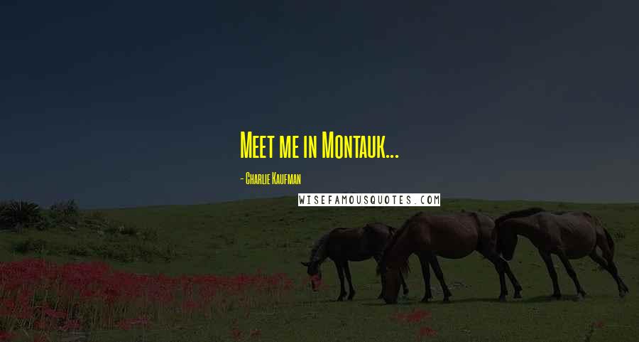 Charlie Kaufman Quotes: Meet me in Montauk...
