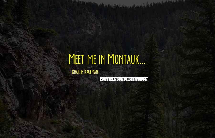 Charlie Kaufman Quotes: Meet me in Montauk...